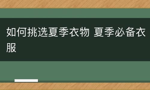 如何挑选夏季衣物 夏季必备衣服