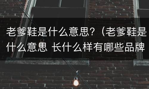 老爹鞋是什么意思?（老爹鞋是什么意思 长什么样有哪些品牌）