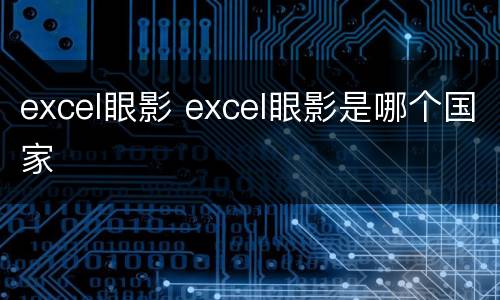 excel眼影 excel眼影是哪个国家