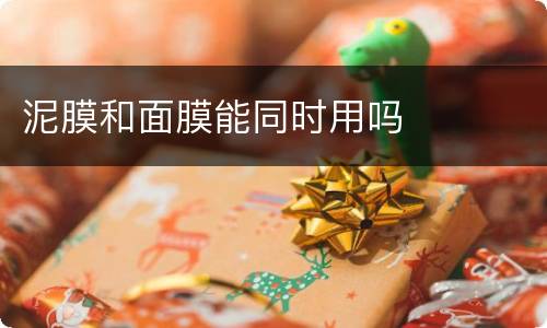 泥膜和面膜能同时用吗