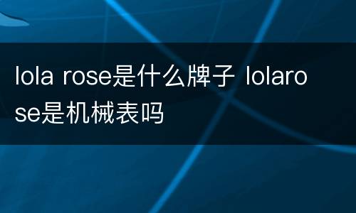 lola rose是什么牌子 lolarose是机械表吗