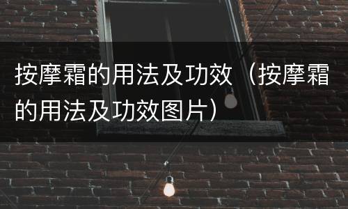 按摩霜的用法及功效（按摩霜的用法及功效图片）