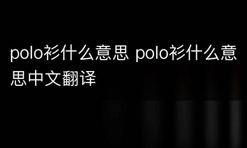 polo衫什么意思 polo衫什么意思中文翻译