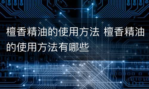 檀香精油的使用方法 檀香精油的使用方法有哪些