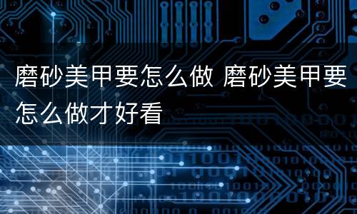 磨砂美甲要怎么做 磨砂美甲要怎么做才好看