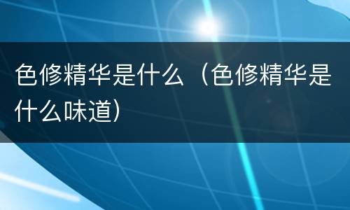 色修精华是什么（色修精华是什么味道）