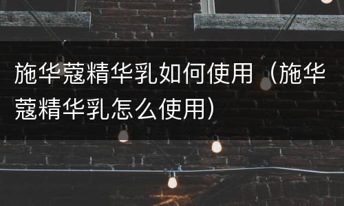 施华蔻精华乳如何使用（施华蔻精华乳怎么使用）