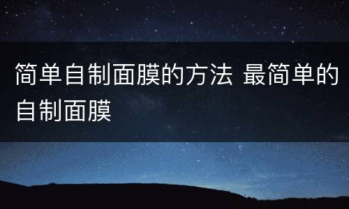 简单自制面膜的方法 最简单的自制面膜