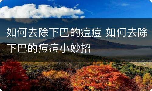 如何去除下巴的痘痘 如何去除下巴的痘痘小妙招