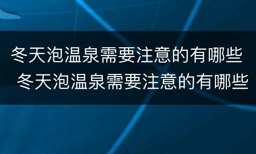 冬天泡温泉需要注意的有哪些 冬天泡温泉需要注意的有哪些地方