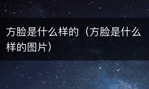 方脸是什么样的（方脸是什么样的图片）