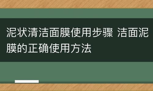 泥状清洁面膜使用步骤 洁面泥膜的正确使用方法