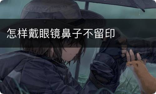 怎样戴眼镜鼻子不留印