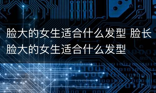 脸大的女生适合什么发型 脸长脸大的女生适合什么发型