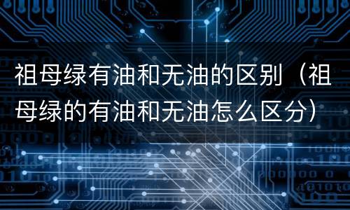 祖母绿有油和无油的区别（祖母绿的有油和无油怎么区分）