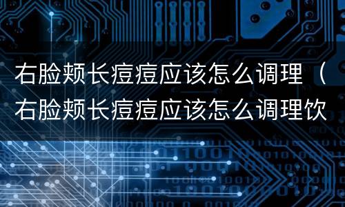 右脸颊长痘痘应该怎么调理（右脸颊长痘痘应该怎么调理饮食）