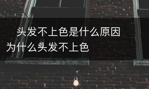 ​头发不上色是什么原因  ​为什么头发不上色