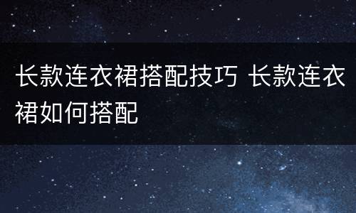 长款连衣裙搭配技巧 长款连衣裙如何搭配