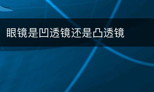 眼镜是凹透镜还是凸透镜