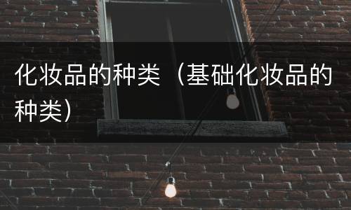化妆品的种类（基础化妆品的种类）