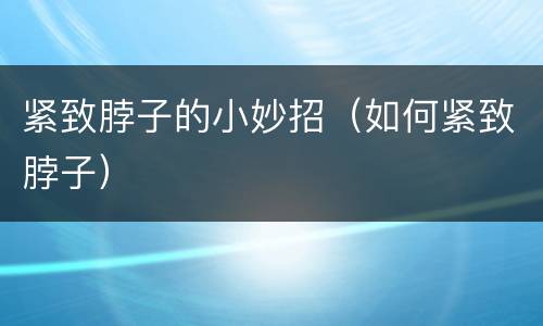 紧致脖子的小妙招（如何紧致脖子）