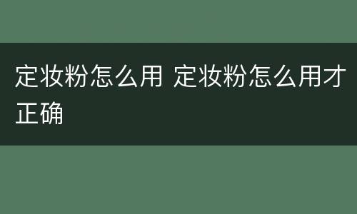 定妆粉怎么用 定妆粉怎么用才正确
