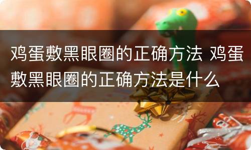 鸡蛋敷黑眼圈的正确方法 鸡蛋敷黑眼圈的正确方法是什么