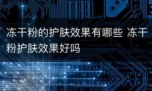 冻干粉的护肤效果有哪些 冻干粉护肤效果好吗