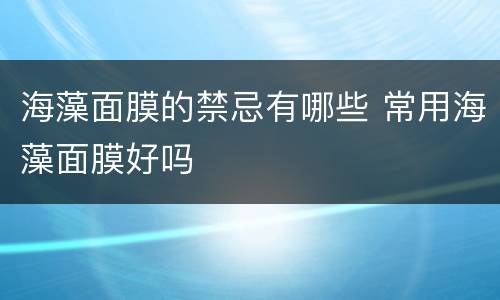海藻面膜的禁忌有哪些 常用海藻面膜好吗
