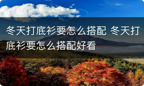 冬天打底衫要怎么搭配 冬天打底衫要怎么搭配好看