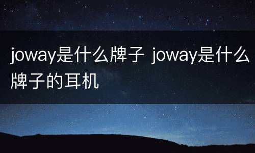 joway是什么牌子 joway是什么牌子的耳机
