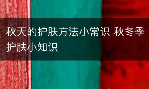 秋天的护肤方法小常识 秋冬季护肤小知识