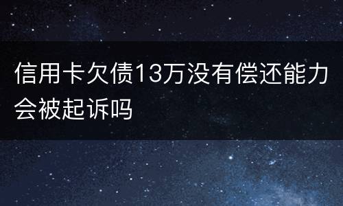 信用卡欠债13万没有偿还能力会被起诉吗