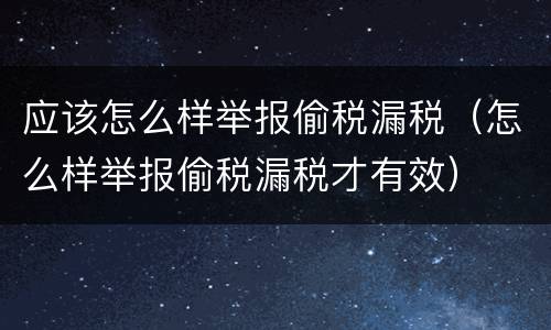 应该怎么样举报偷税漏税（怎么样举报偷税漏税才有效）