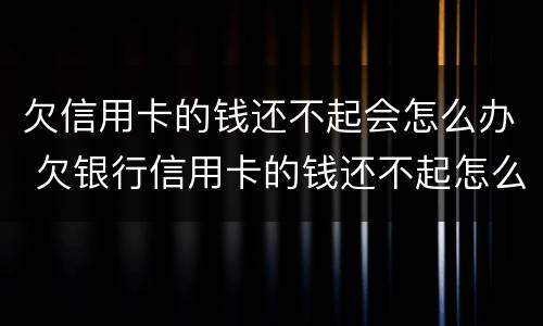 欠信用卡的钱还不起会怎么办 欠银行信用卡的钱还不起怎么办