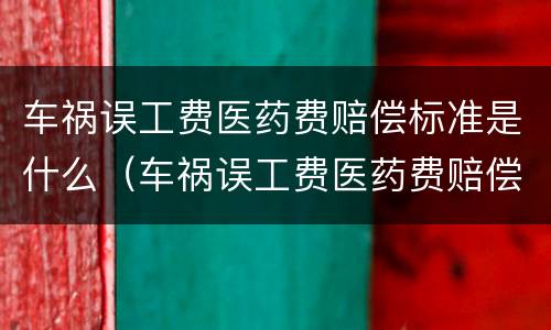 车祸误工费医药费赔偿标准是什么（车祸误工费医药费赔偿标准是什么意思）