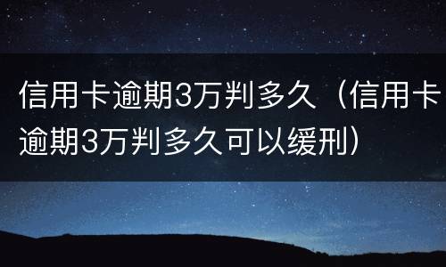 信用卡逾期3万判多久（信用卡逾期3万判多久可以缓刑）
