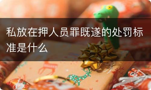 私放在押人员罪既遂的处罚标准是什么