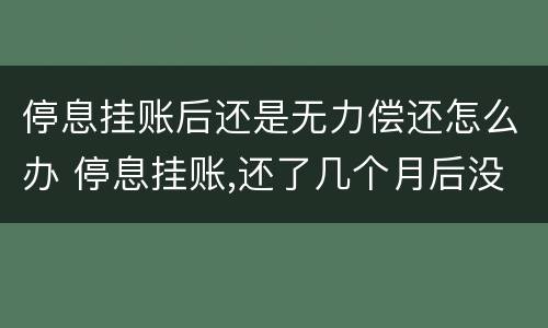 停息挂账后还是无力偿还怎么办 停息挂账,还了几个月后没钱还了怎么办