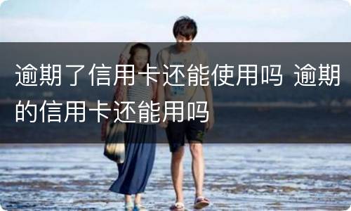 逾期了信用卡还能使用吗 逾期的信用卡还能用吗