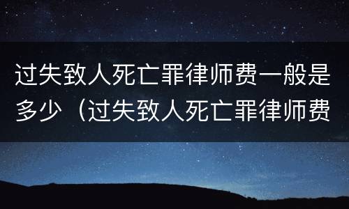 过失致人死亡罪律师费一般是多少（过失致人死亡罪律师费一般是多少钱）