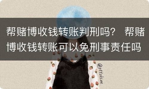 帮赌博收钱转账判刑吗？ 帮赌博收钱转账可以免刑事责任吗?