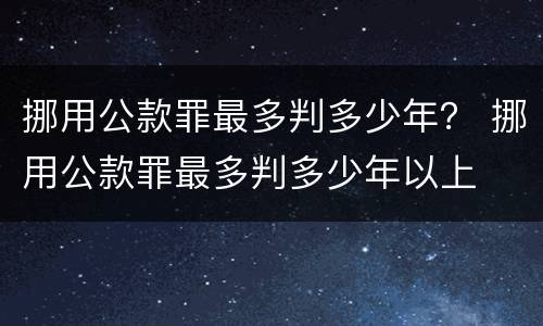 挪用公款罪最多判多少年？ 挪用公款罪最多判多少年以上