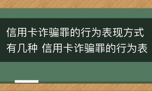信用卡诈骗罪的行为表现方式有几种 信用卡诈骗罪的行为表现方式有几种