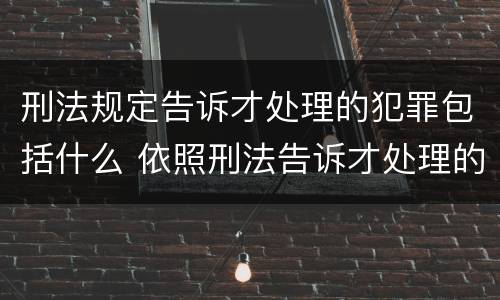 刑法规定告诉才处理的犯罪包括什么 依照刑法告诉才处理的犯罪有哪些