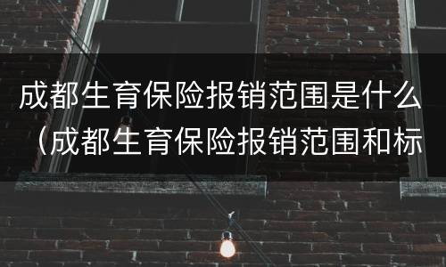 成都生育保险报销范围是什么（成都生育保险报销范围和标准）