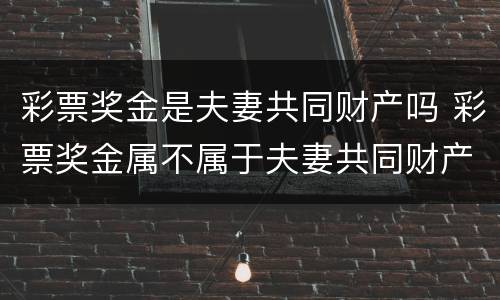 彩票奖金是夫妻共同财产吗 彩票奖金属不属于夫妻共同财产