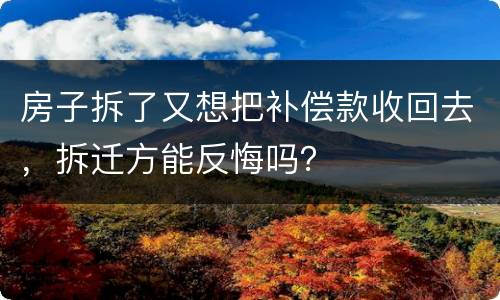房子拆了又想把补偿款收回去，拆迁方能反悔吗？