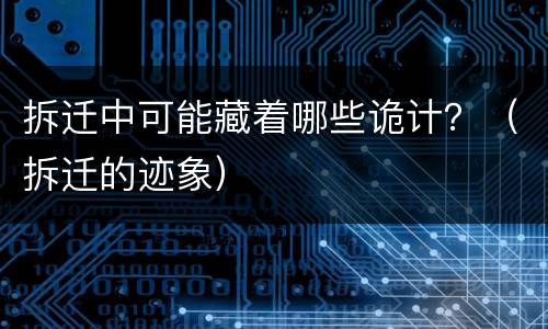 拆迁中可能藏着哪些诡计？（拆迁的迹象）
