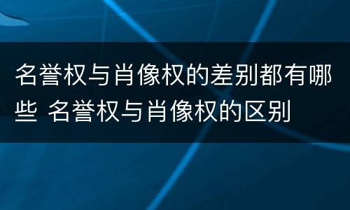 名誉权与肖像权的差别都有哪些 名誉权与肖像权的区别